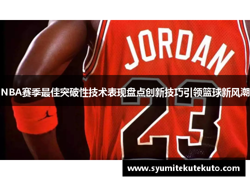 NBA赛季最佳突破性技术表现盘点创新技巧引领篮球新风潮