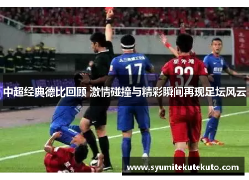 中超经典德比回顾 激情碰撞与精彩瞬间再现足坛风云