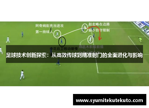 足球技术创新探索：从高效传球到精准射门的全面进化与影响