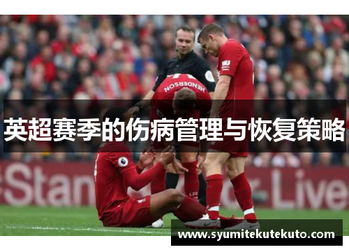 英超赛季的伤病管理与恢复策略